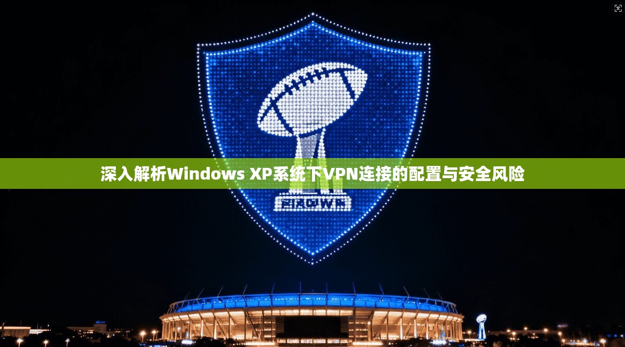 深入解析Windows XP系统下VPN连接的配置与安全风险