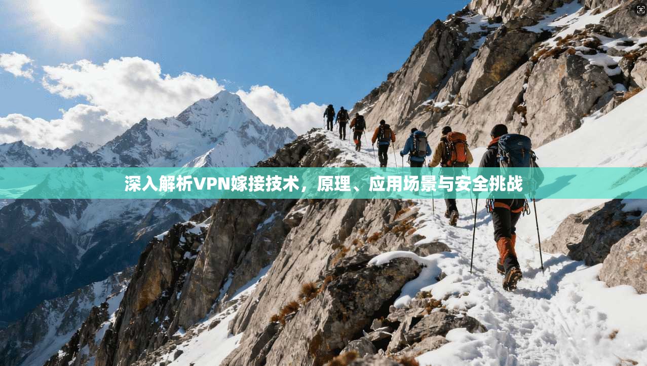 深入解析VPN嫁接技术，原理、应用场景与安全挑战