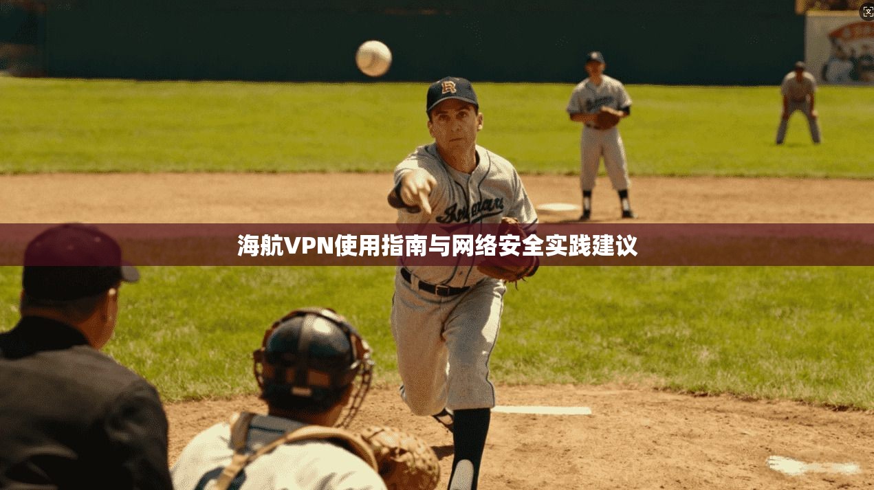 海航VPN使用指南与网络安全实践建议