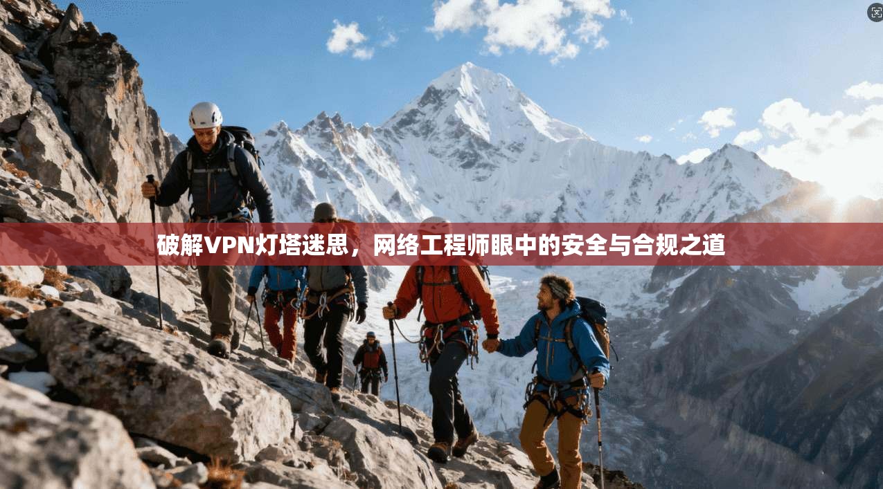 破解VPN灯塔迷思，网络工程师眼中的安全与合规之道