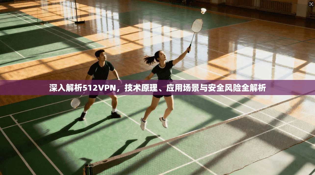 深入解析512VPN，技术原理、应用场景与安全风险全解析