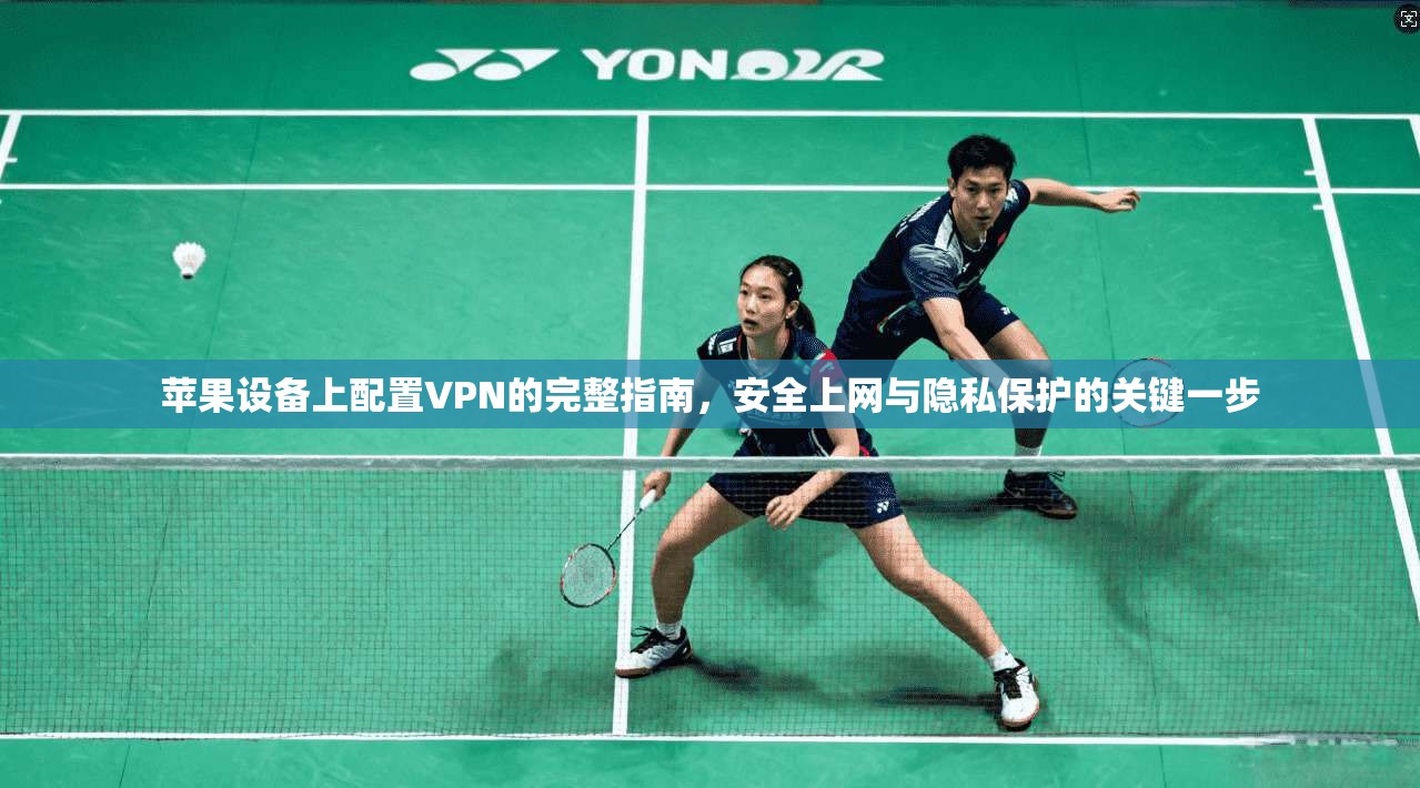 苹果设备上配置VPN的完整指南，安全上网与隐私保护的关键一步