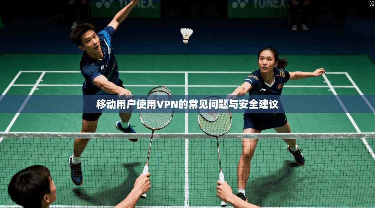 移动用户使用VPN的常见问题与安全建议