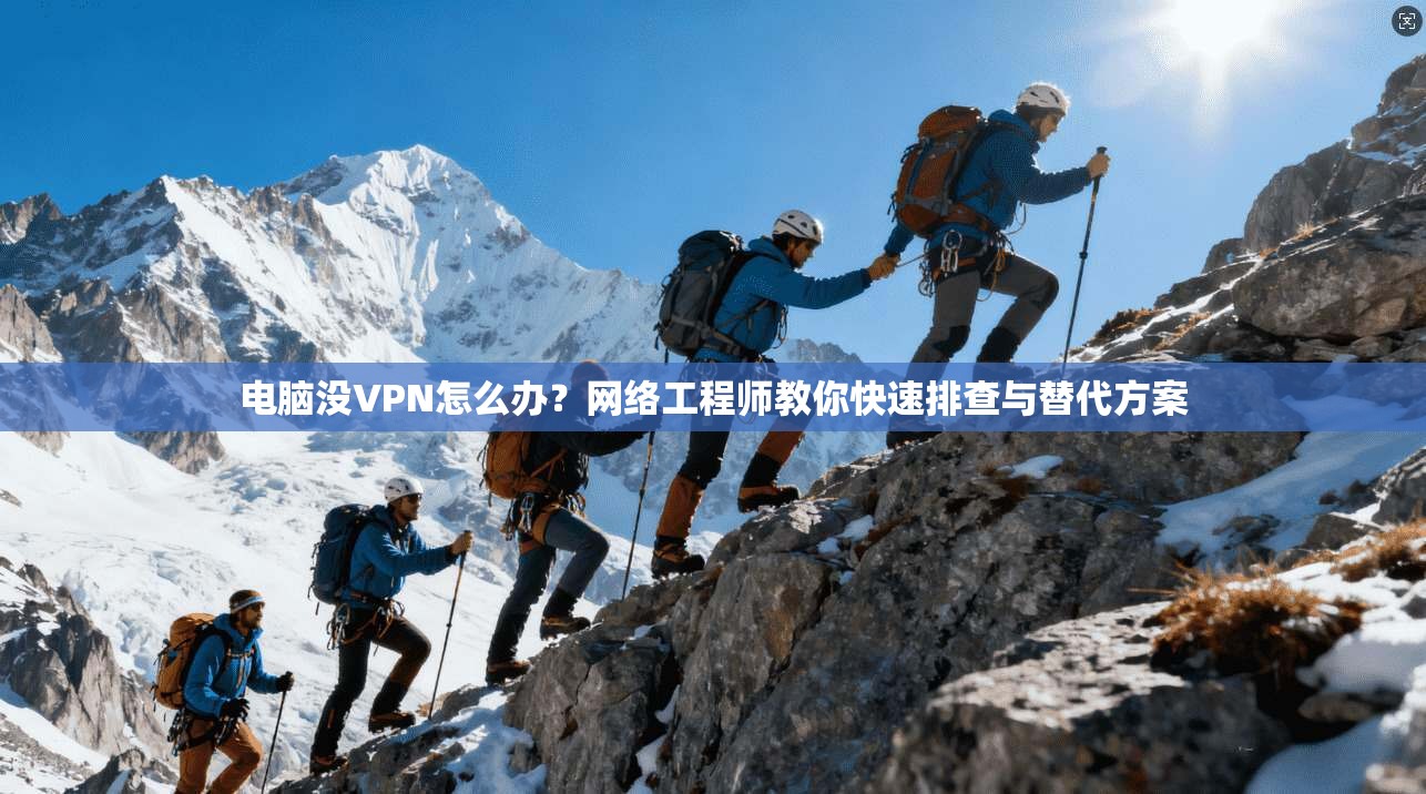 电脑没VPN怎么办？网络工程师教你快速排查与替代方案