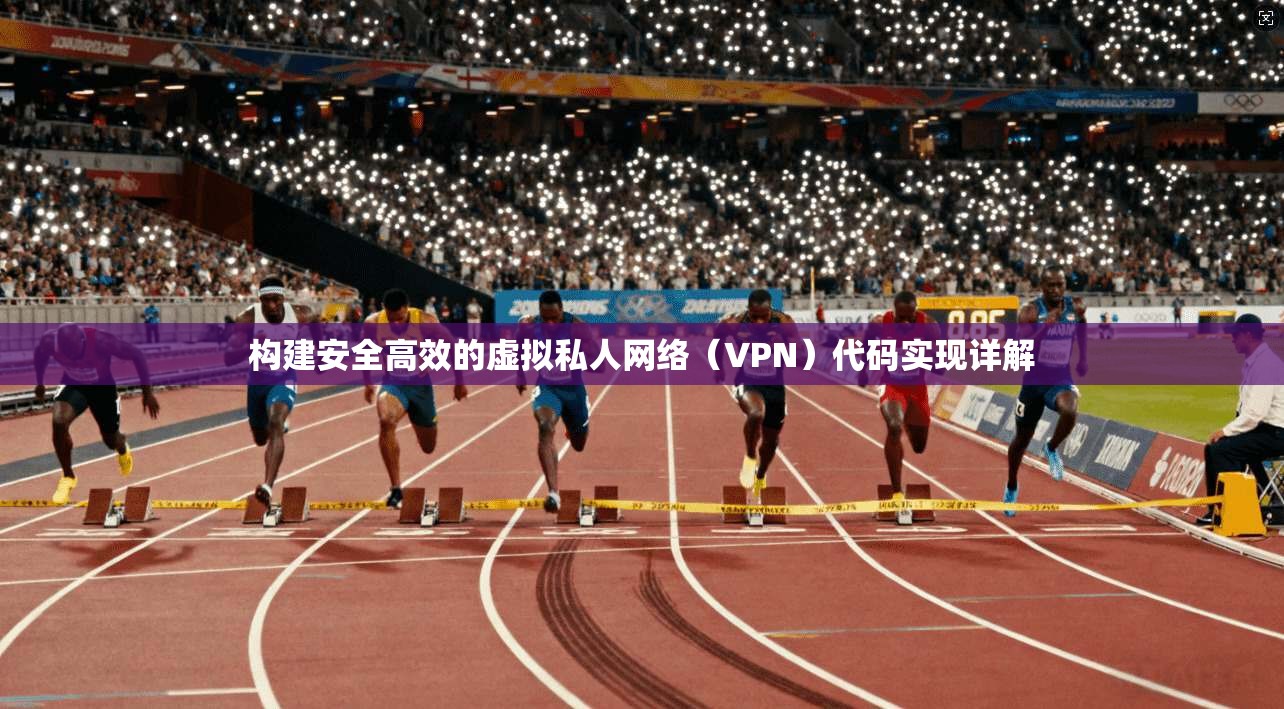 构建安全高效的虚拟私人网络（VPN）代码实现详解