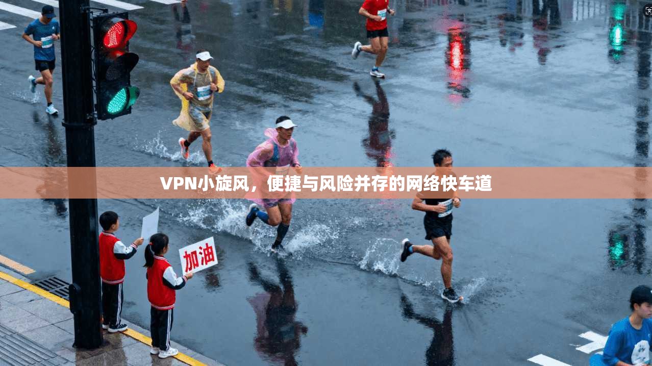 VPN小旋风，便捷与风险并存的网络快车道