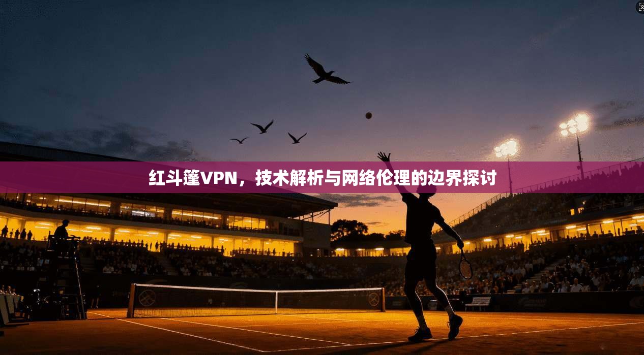 红斗篷VPN，技术解析与网络伦理的边界探讨
