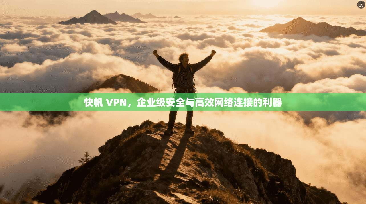 快帆 VPN，企业级安全与高效网络连接的利器
