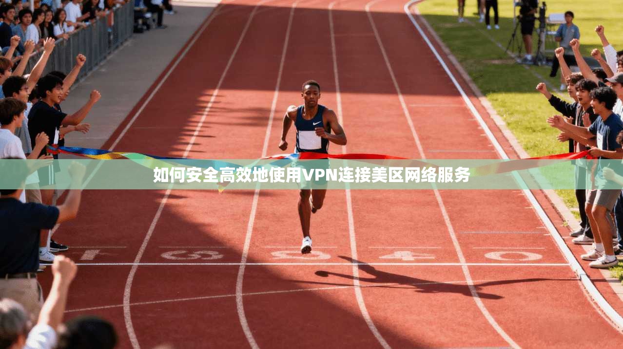 如何安全高效地使用VPN连接美区网络服务