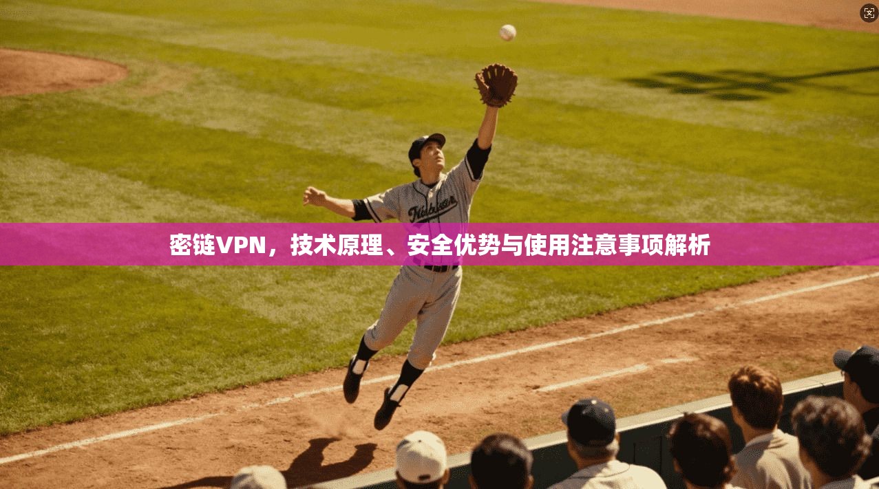 密链VPN，技术原理、安全优势与使用注意事项解析