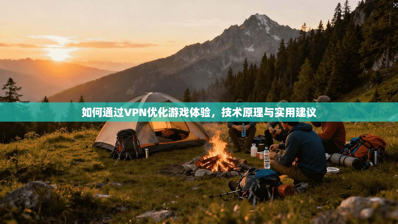 如何通过VPN优化游戏体验,技术原理与实用建议