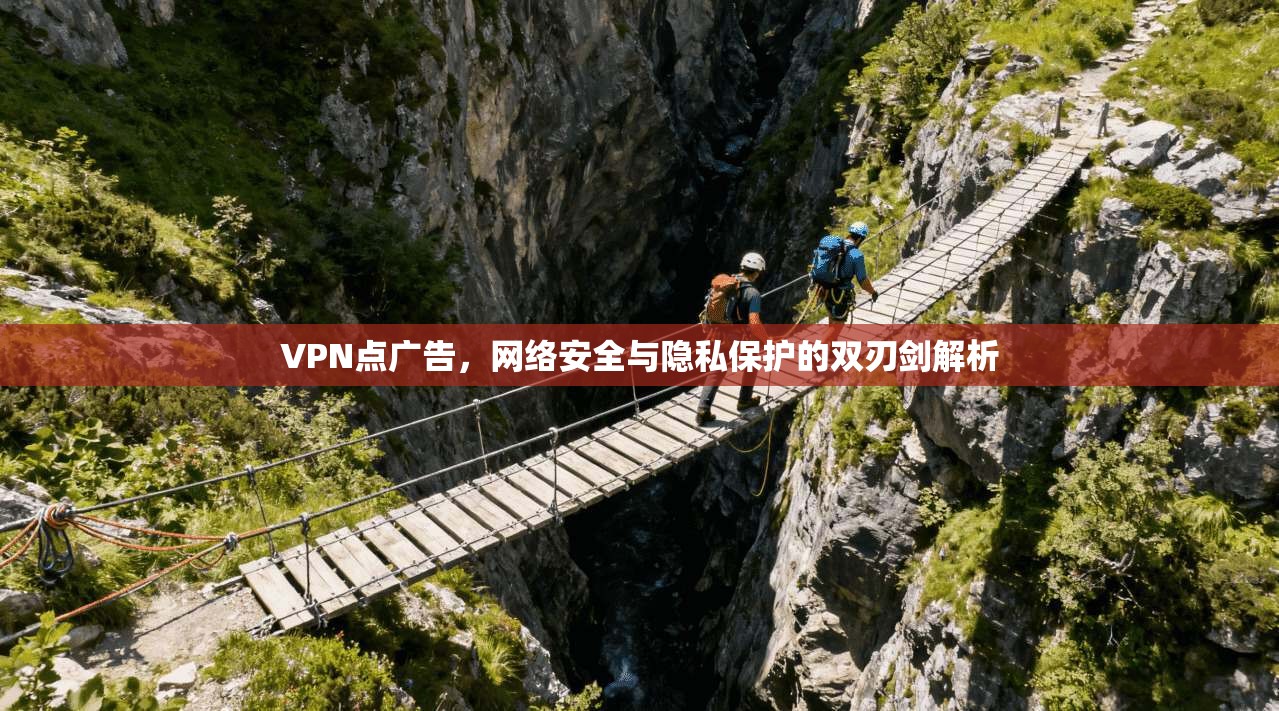 VPN点广告,网络安全与隐私保护的双刃剑解析