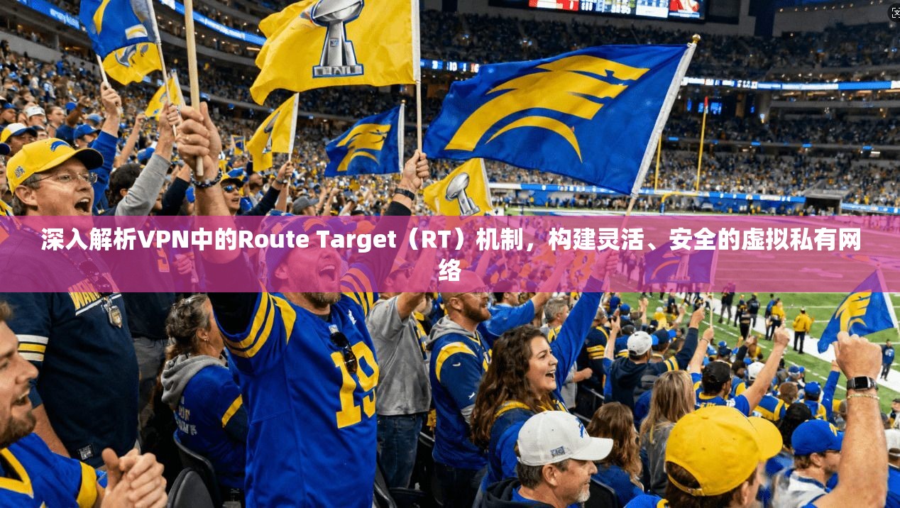 深入解析VPN中的Route Target（RT）机制，构建灵活、安全的虚拟私有网络