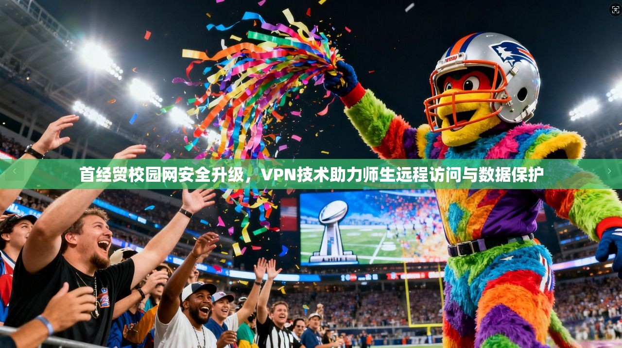 首经贸校园网安全升级，VPN技术助力师生远程访问与数据保护