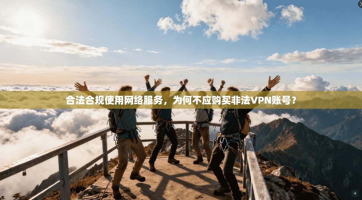 合法合规使用网络服务，为何不应购买非法VPN账号？