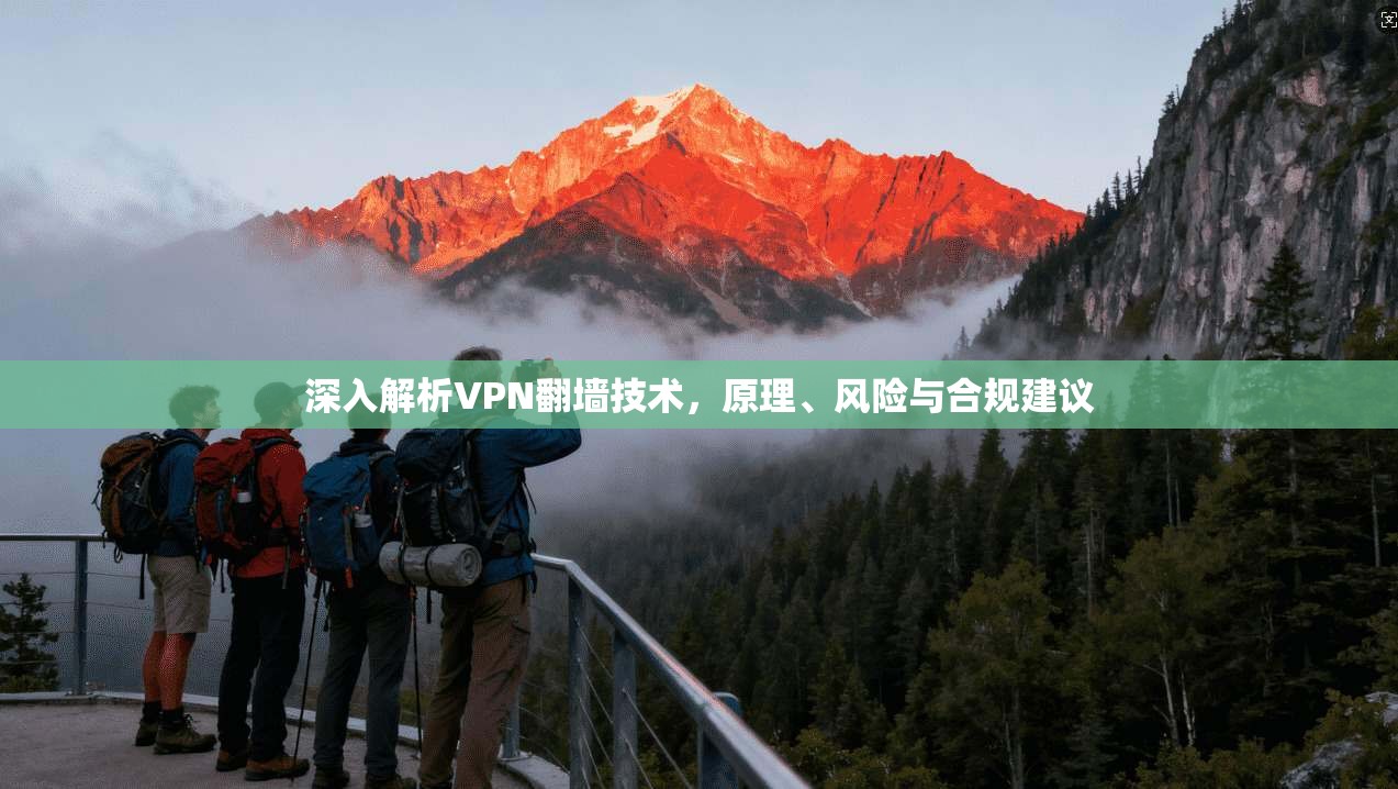 深入解析VPN翻墙技术，原理、风险与合规建议