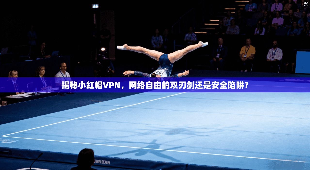 揭秘小红帽VPN，网络自由的双刃剑还是安全陷阱？