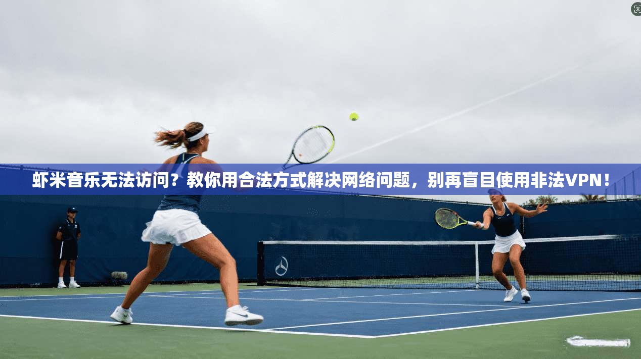 虾米音乐无法访问？教你用合法方式解决网络问题，别再盲目使用非法VPN！