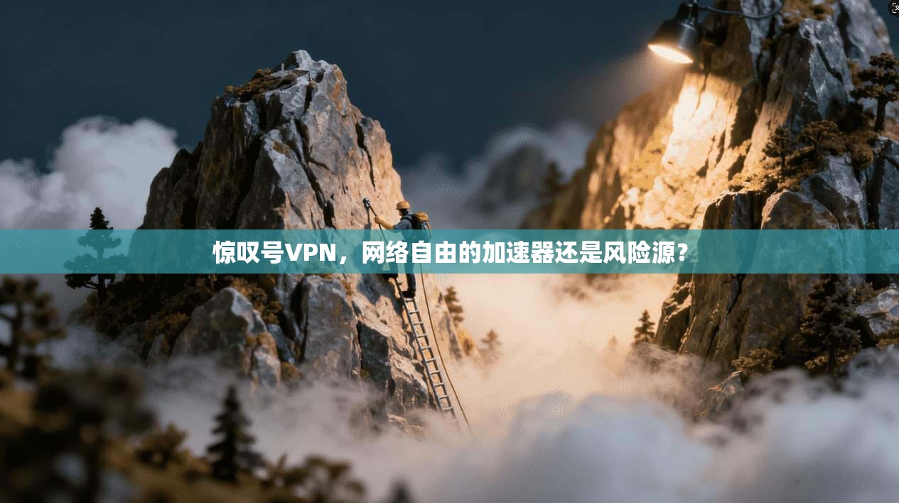 惊叹号VPN，网络自由的加速器还是风险源？