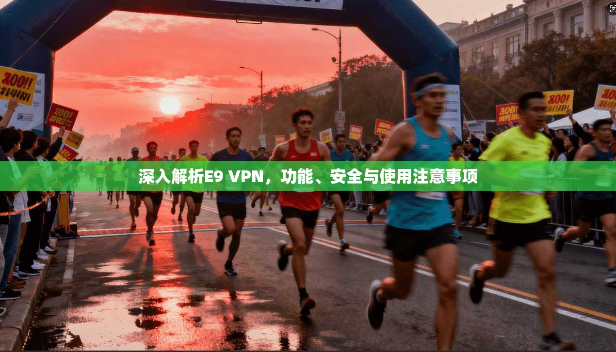 深入解析E9 VPN，功能、安全与使用注意事项