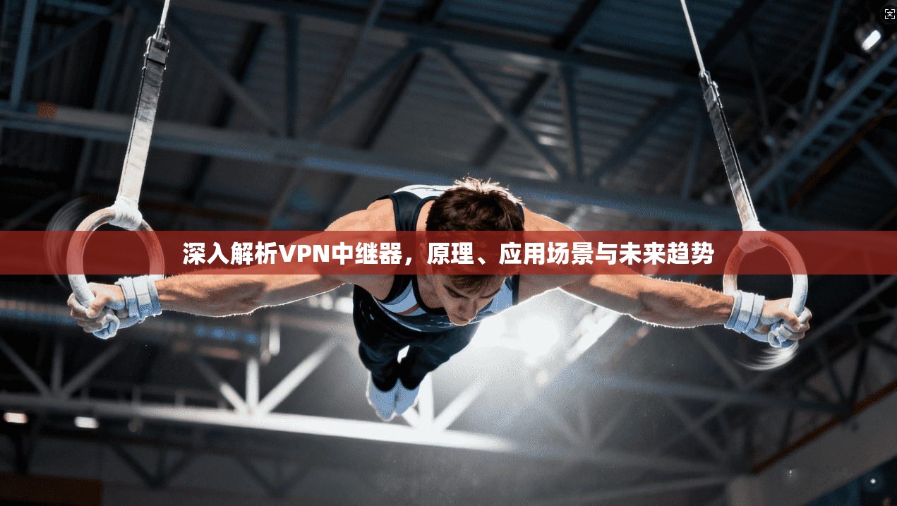深入解析VPN中继器，原理、应用场景与未来趋势
