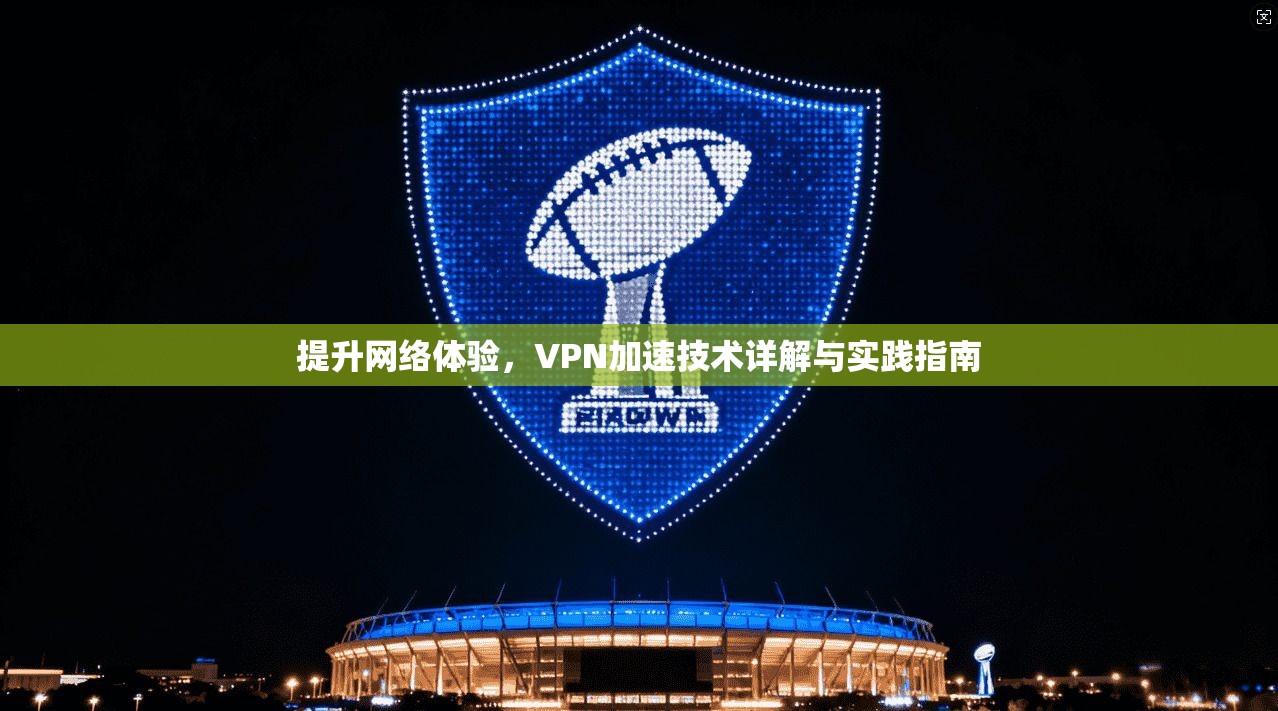 提升网络体验，VPN加速技术详解与实践指南