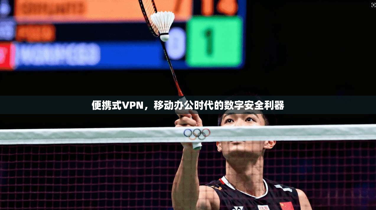 便携式VPN，移动办公时代的数字安全利器