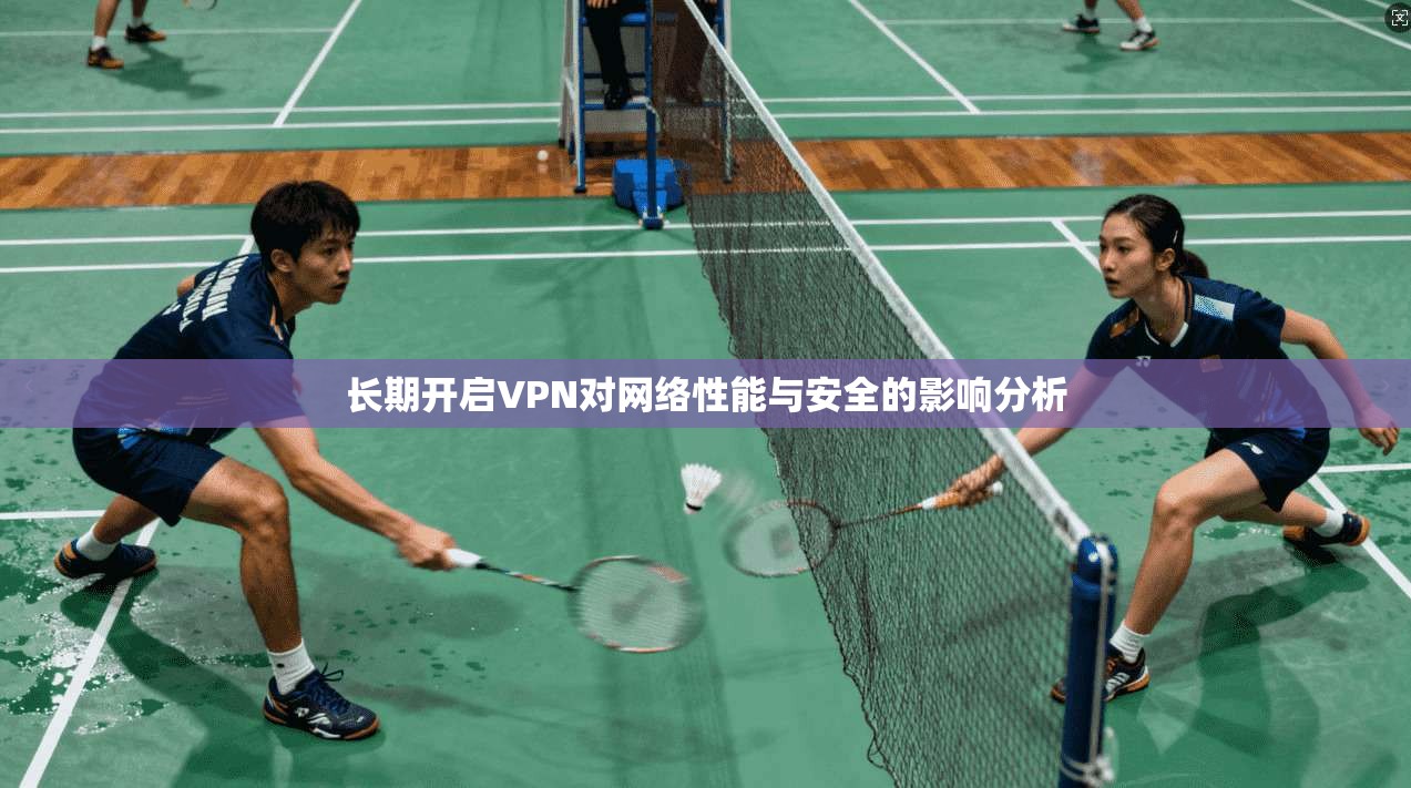 长期开启VPN对网络性能与安全的影响分析