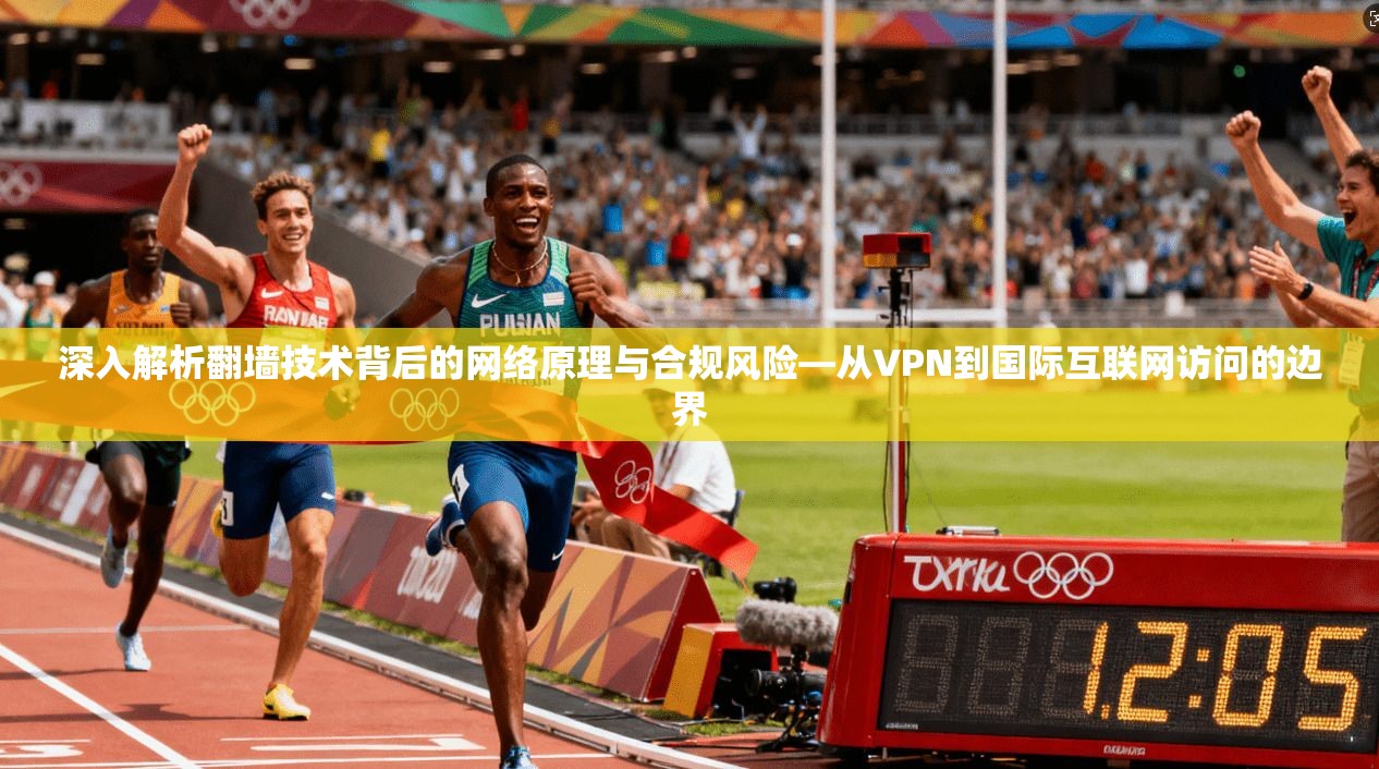 深入解析翻墙技术背后的网络原理与合规风险—从VPN到国际互联网访问的边界