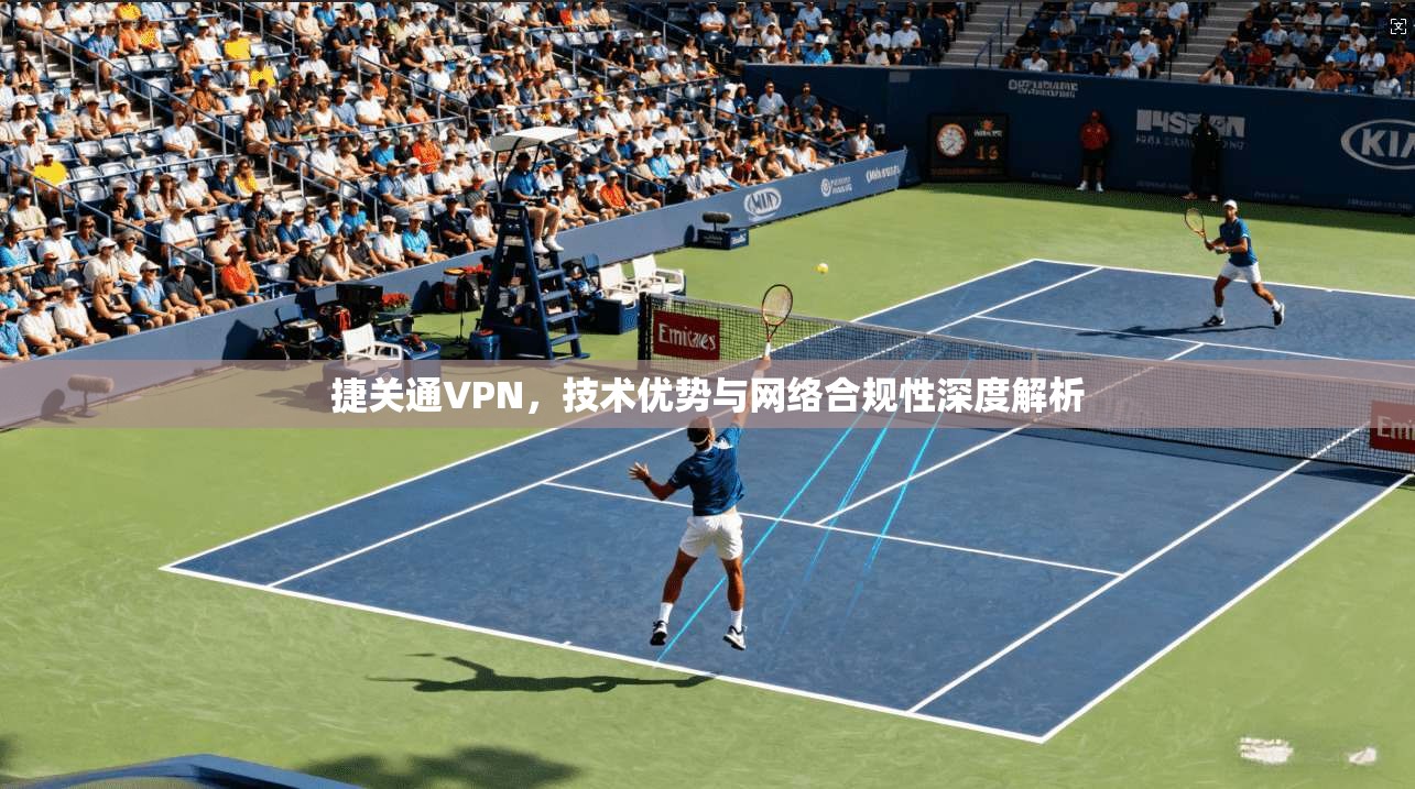 捷关通VPN，技术优势与网络合规性深度解析