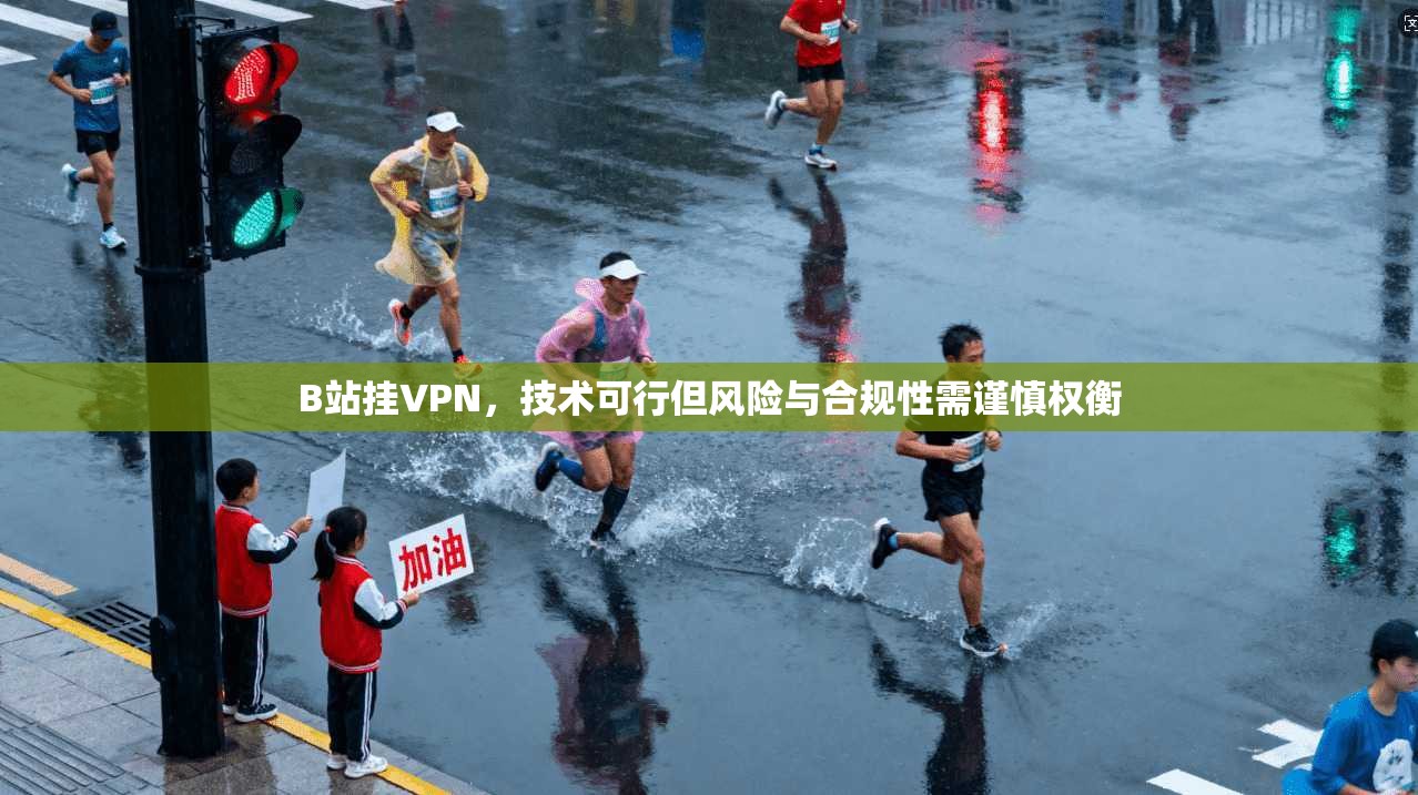 B站挂VPN，技术可行但风险与合规性需谨慎权衡