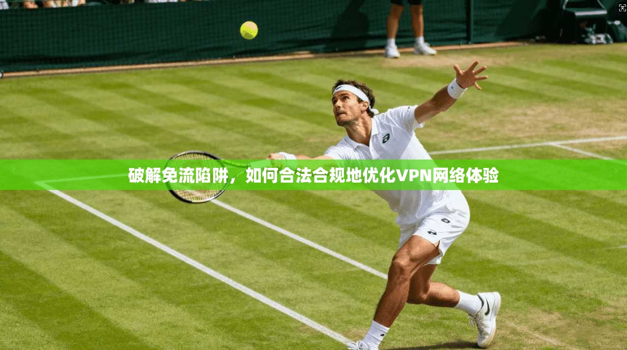 破解免流陷阱，如何合法合规地优化VPN网络体验