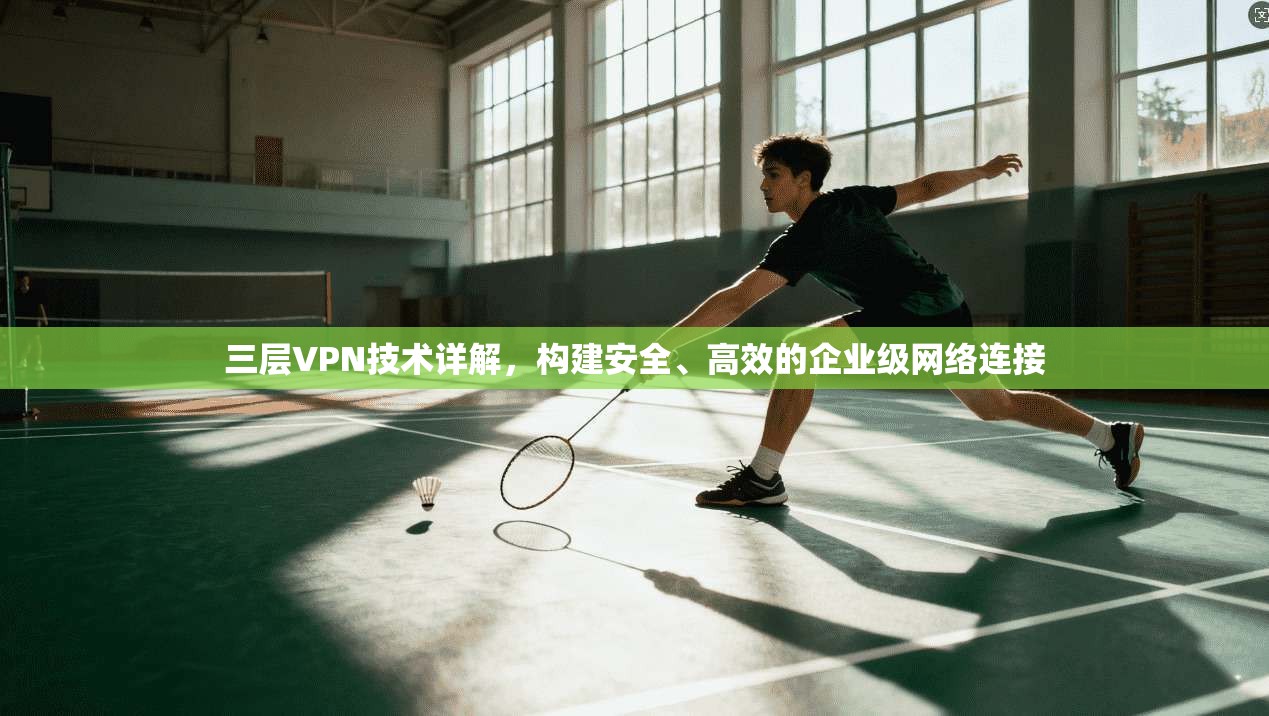 三层VPN技术详解，构建安全、高效的企业级网络连接