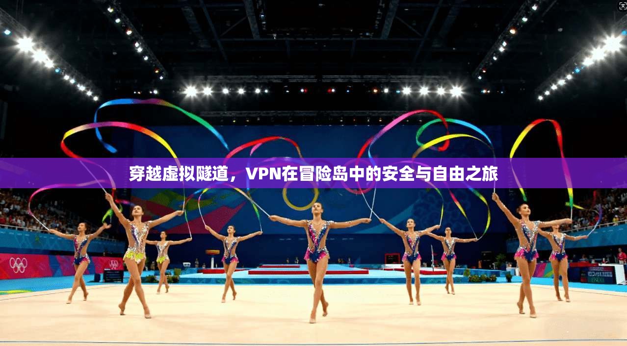 穿越虚拟隧道，VPN在冒险岛中的安全与自由之旅