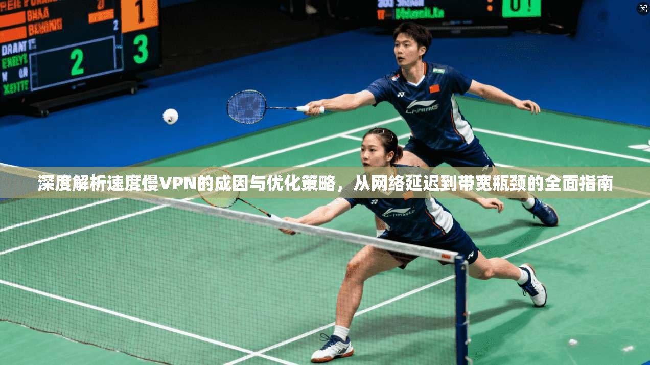 深度解析速度慢VPN的成因与优化策略，从网络延迟到带宽瓶颈的全面指南