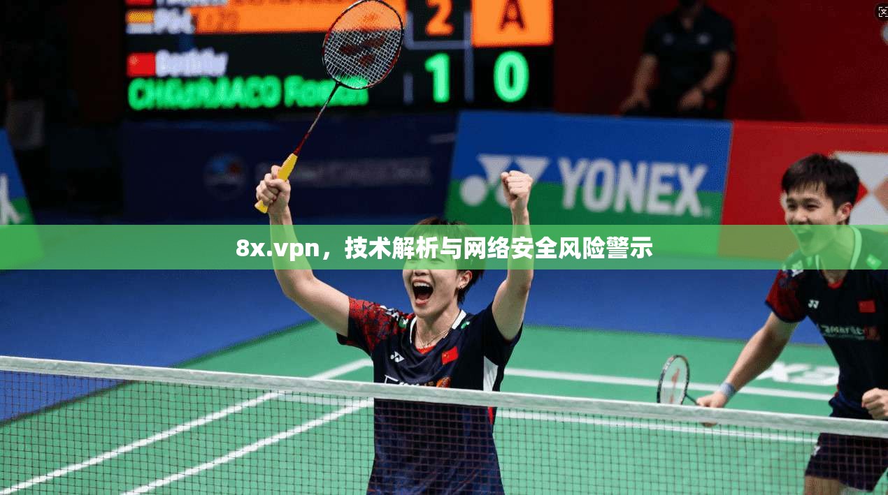 8x.vpn，技术解析与网络安全风险警示