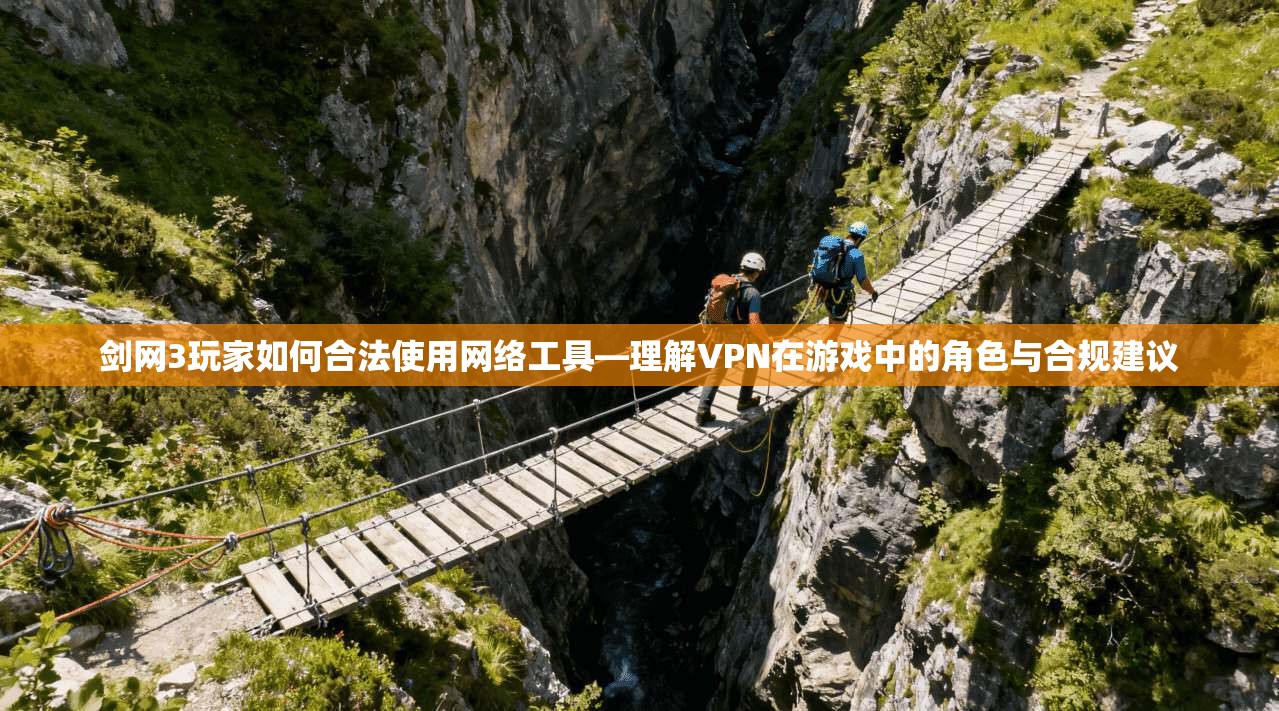 剑网3玩家如何合法使用网络工具—理解VPN在游戏中的角色与合规建议