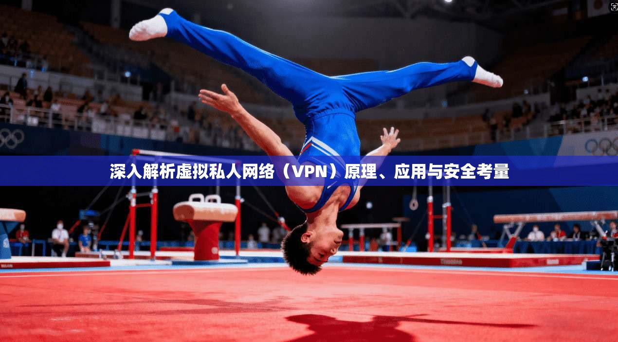 深入解析虚拟私人网络（VPN）原理、应用与安全考量