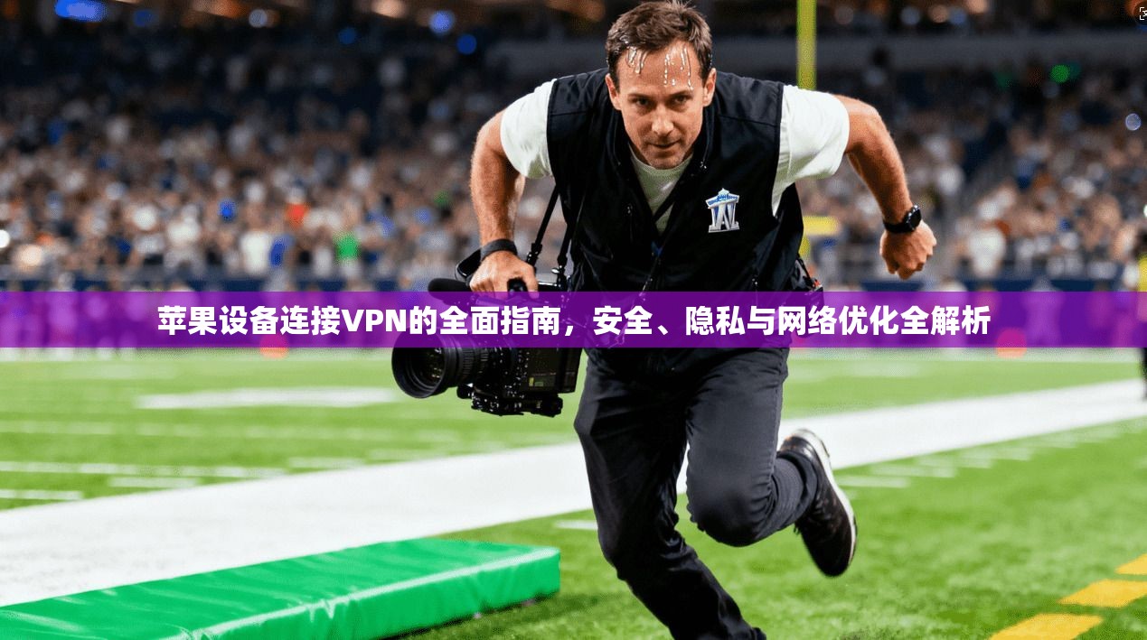 苹果设备连接VPN的全面指南，安全、隐私与网络优化全解析