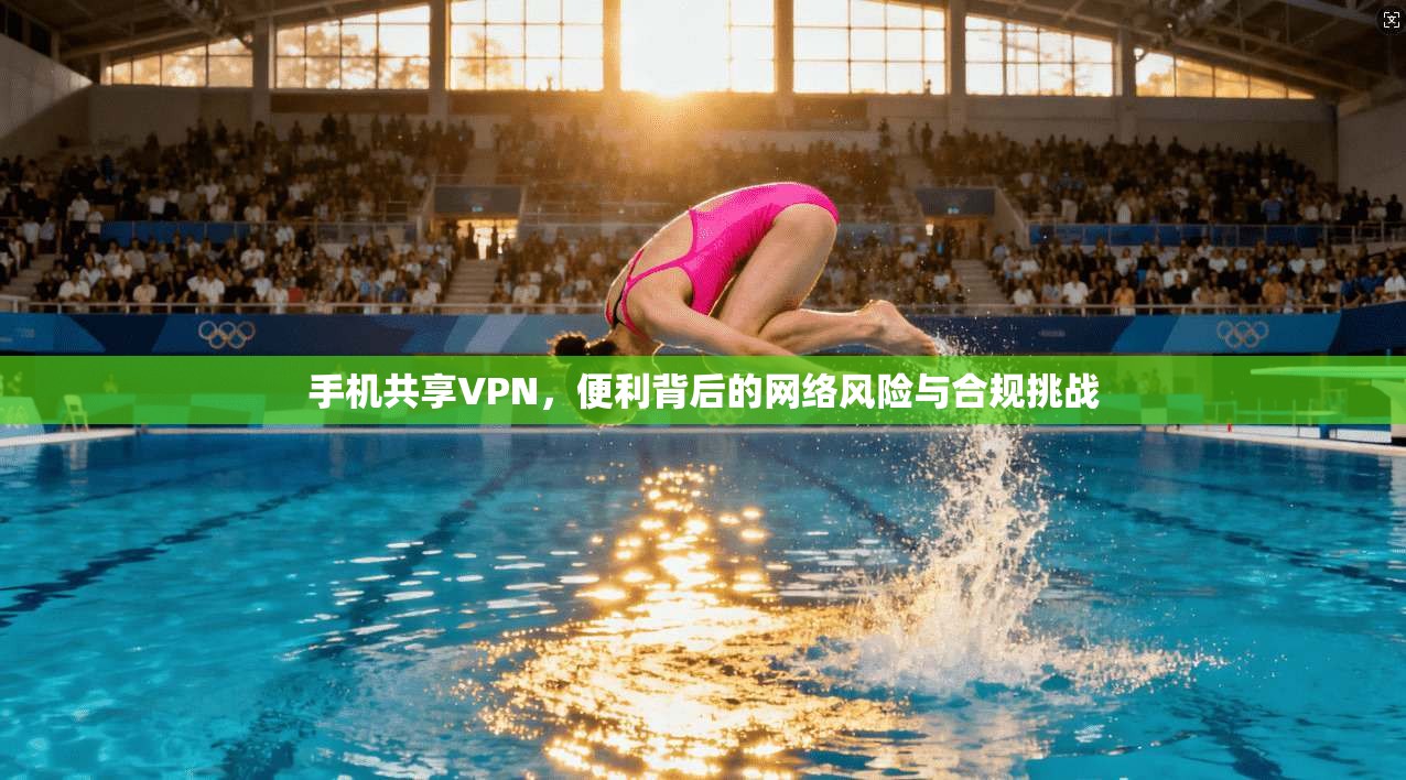 手机共享VPN，便利背后的网络风险与合规挑战