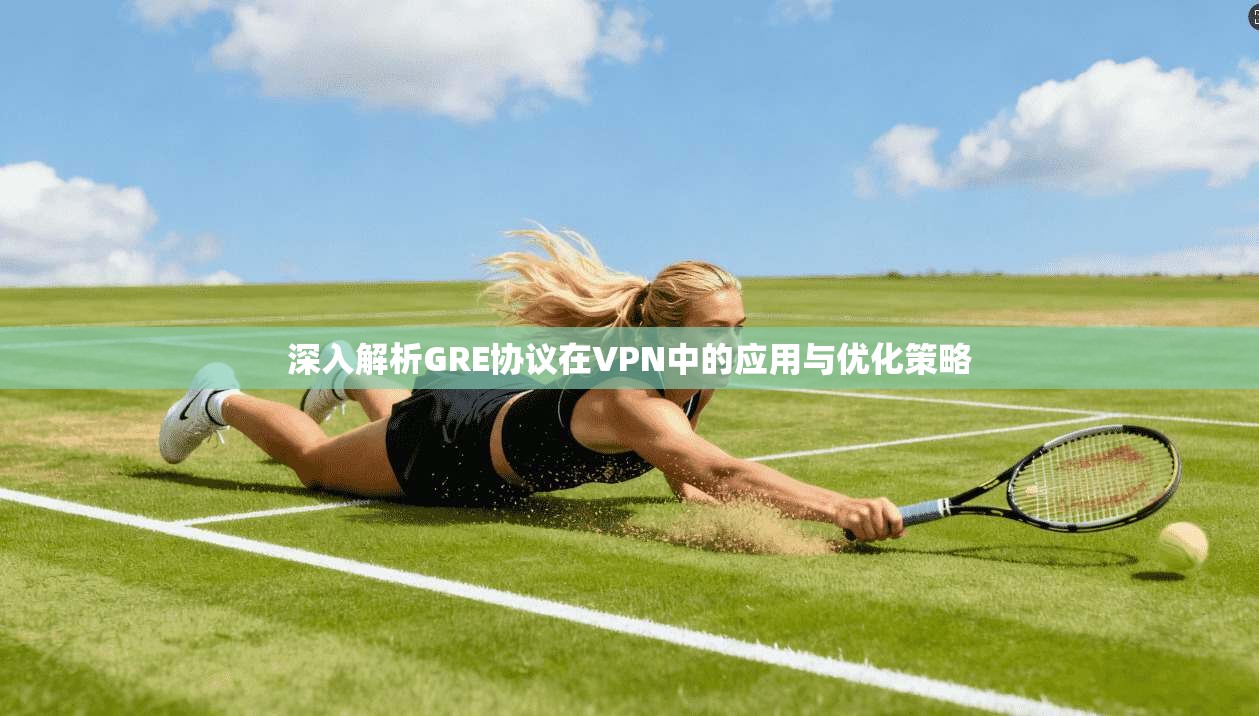 深入解析GRE协议在VPN中的应用与优化策略