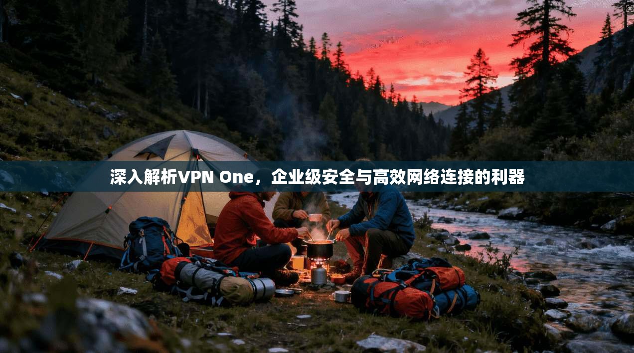 深入解析VPN One，企业级安全与高效网络连接的利器