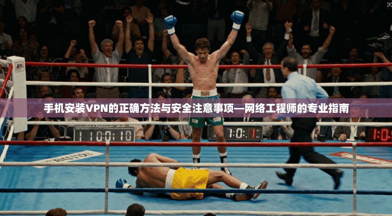 手机安装VPN的正确方法与安全注意事项—网络工程师的专业指南