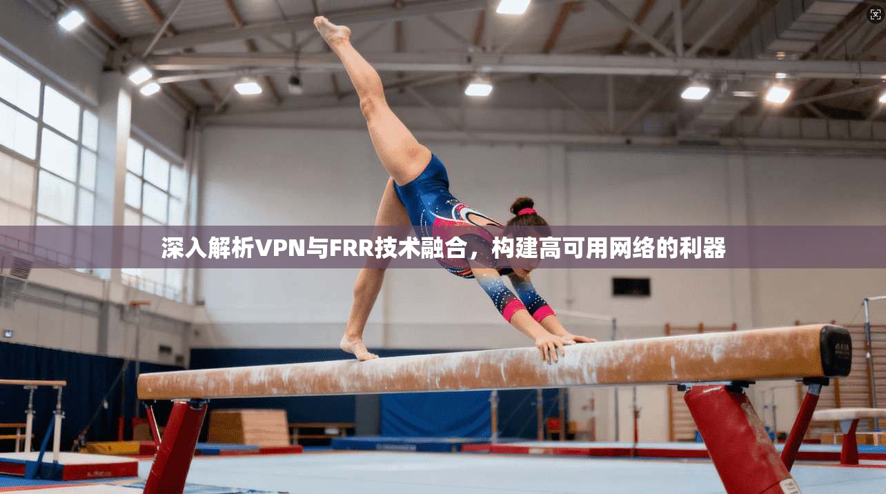 深入解析VPN与FRR技术融合，构建高可用网络的利器
