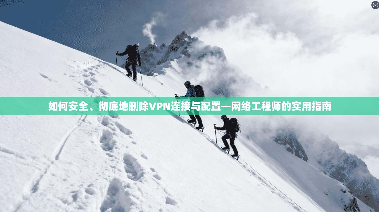 如何安全、彻底地删除VPN连接与配置—网络工程师的实用指南