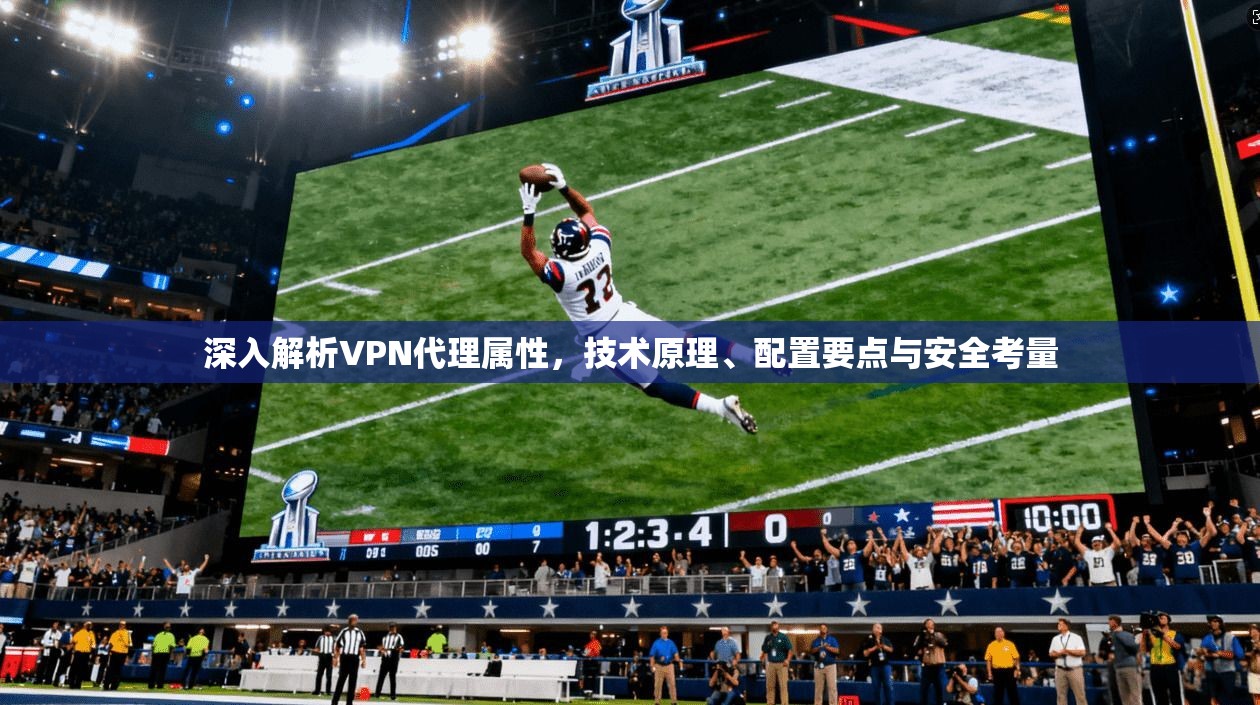 深入解析VPN代理属性，技术原理、配置要点与安全考量