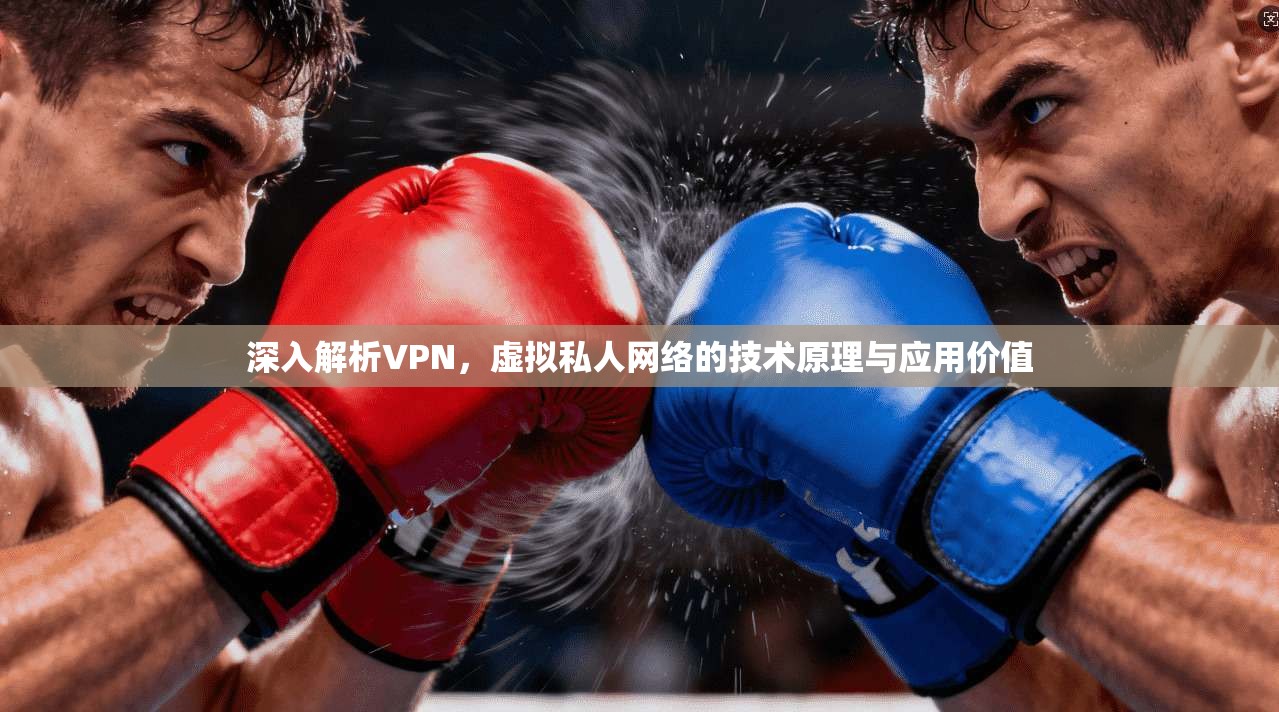 深入解析VPN，虚拟私人网络的技术原理与应用价值