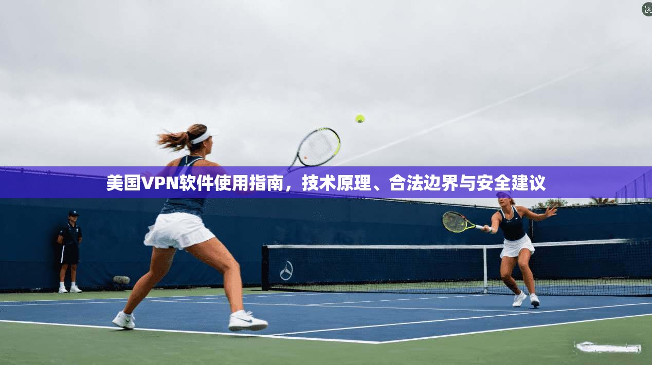 美国VPN软件使用指南，技术原理、合法边界与安全建议