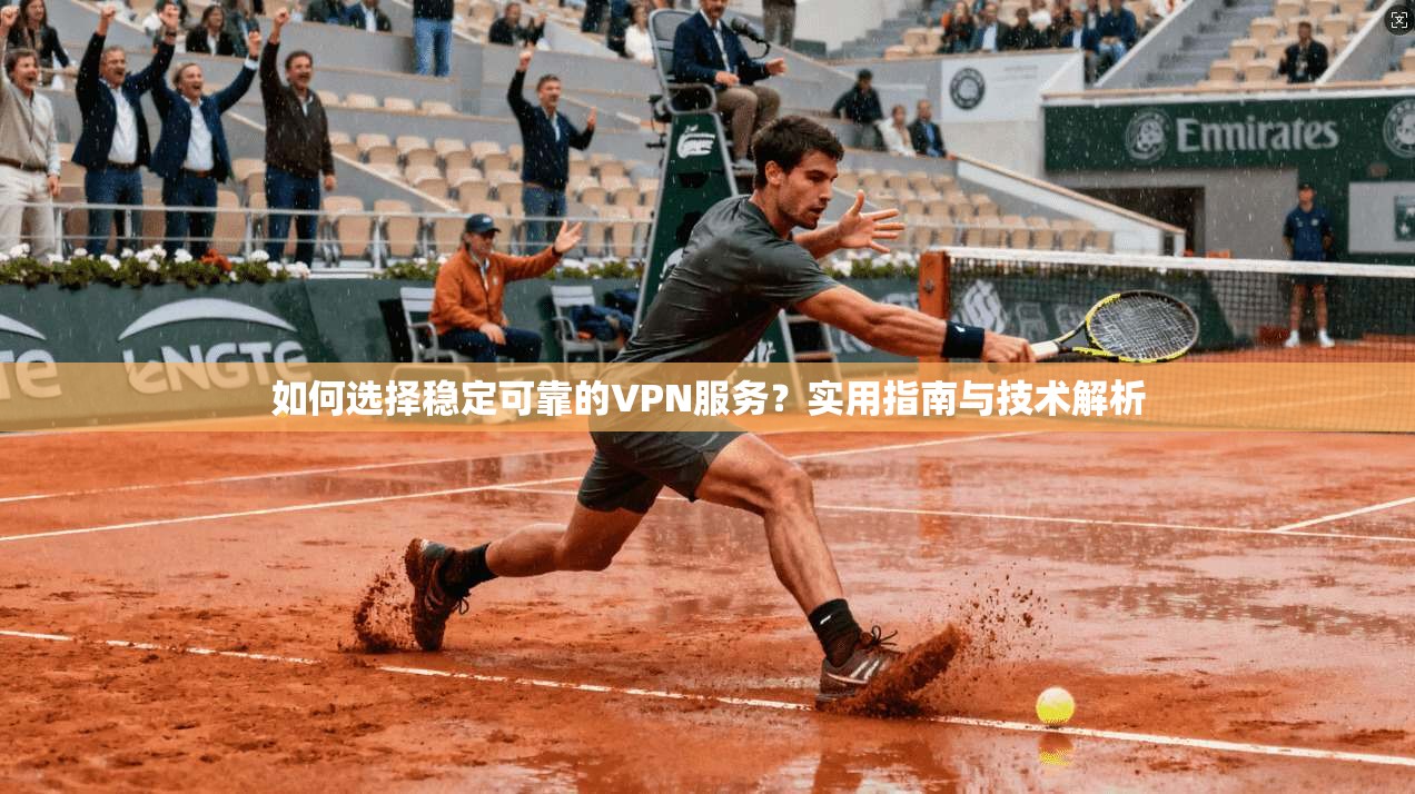 如何选择稳定可靠的VPN服务？实用指南与技术解析