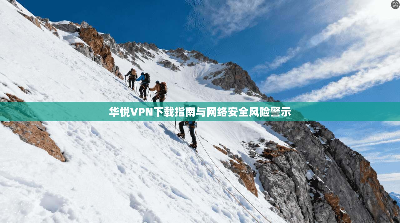华悦VPN下载指南与网络安全风险警示